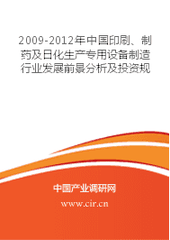 2009-2012年中国印刷、制药及日化生产专用设备制造行业发展前景分析及投资规划研究报告 市场调查报告 前景分析报告